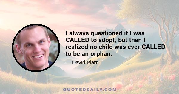 I always questioned if I was CALLED to adopt, but then I realized no child was ever CALLED to be an orphan.