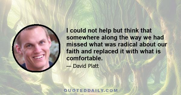 I could not help but think that somewhere along the way we had missed what was radical about our faith and replaced it with what is comfortable.