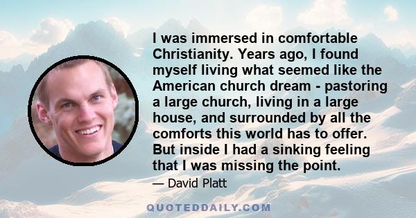 I was immersed in comfortable Christianity. Years ago, I found myself living what seemed like the American church dream - pastoring a large church, living in a large house, and surrounded by all the comforts this world