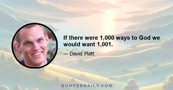 If there were 1,000 ways to God we would want 1,001.