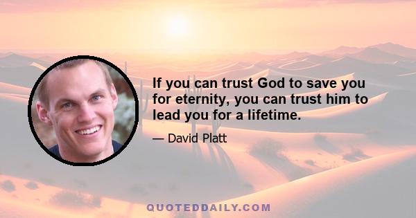 If you can trust God to save you for eternity, you can trust him to lead you for a lifetime.