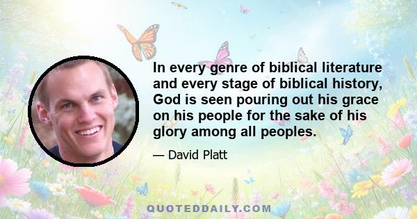 In every genre of biblical literature and every stage of biblical history, God is seen pouring out his grace on his people for the sake of his glory among all peoples.