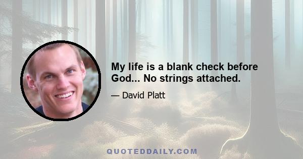 My life is a blank check before God... No strings attached.