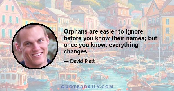 Orphans are easier to ignore before you know their names; but once you know, everything changes.