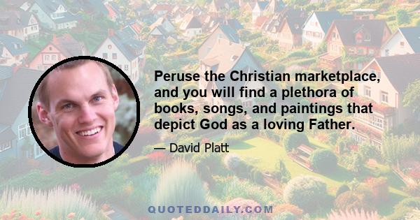 Peruse the Christian marketplace, and you will find a plethora of books, songs, and paintings that depict God as a loving Father.