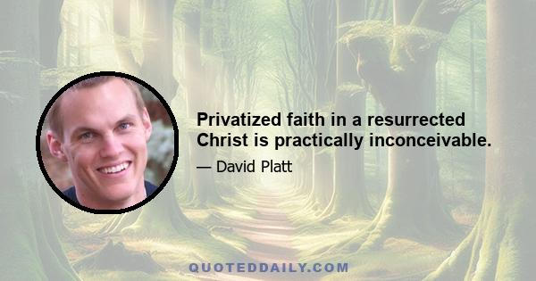 Privatized faith in a resurrected Christ is practically inconceivable.