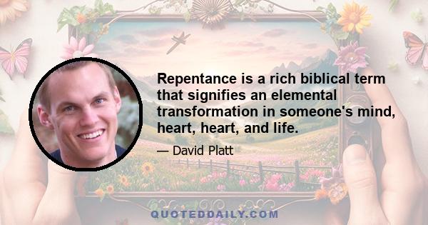 Repentance is a rich biblical term that signifies an elemental transformation in someone's mind, heart, heart, and life.