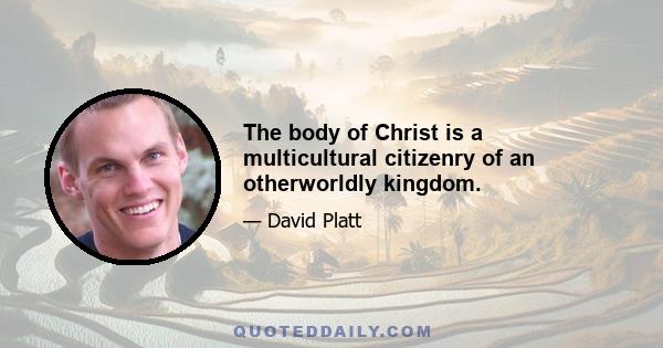 The body of Christ is a multicultural citizenry of an otherworldly kingdom.