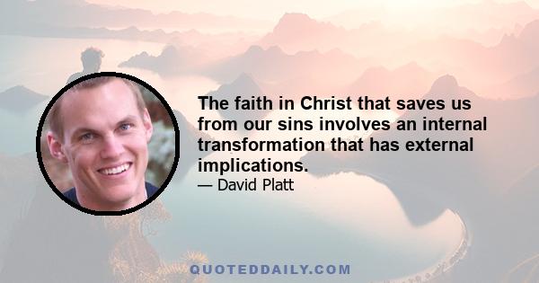 The faith in Christ that saves us from our sins involves an internal transformation that has external implications.