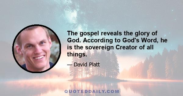 The gospel reveals the glory of God. According to God's Word, he is the sovereign Creator of all things.