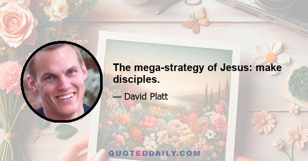 The mega-strategy of Jesus: make disciples.