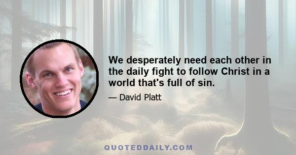 We desperately need each other in the daily fight to follow Christ in a world that's full of sin.