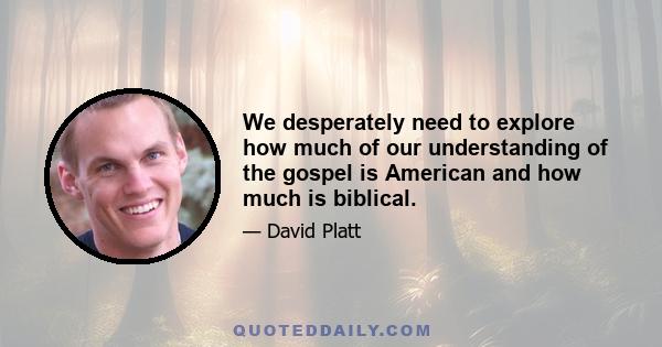 We desperately need to explore how much of our understanding of the gospel is American and how much is biblical.