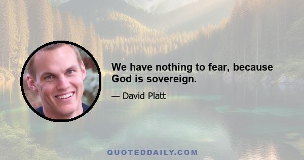 We have nothing to fear, because God is sovereign.