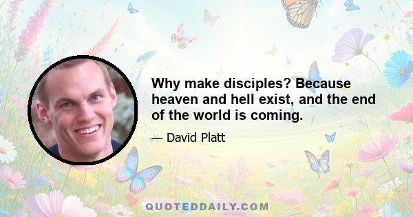 Why make disciples? Because heaven and hell exist, and the end of the world is coming.