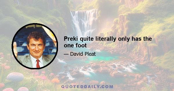 Preki quite literally only has the one foot