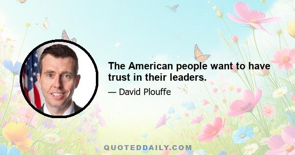 The American people want to have trust in their leaders.