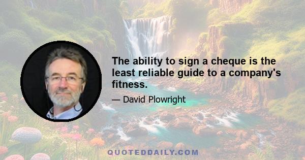 The ability to sign a cheque is the least reliable guide to a company's fitness.