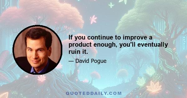 If you continue to improve a product enough, you'll eventually ruin it.