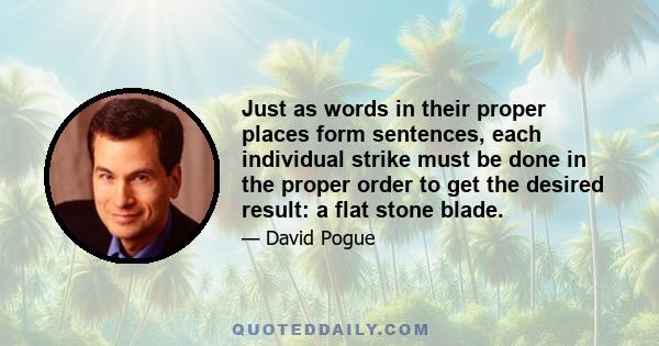 Just as words in their proper places form sentences, each individual strike must be done in the proper order to get the desired result: a flat stone blade.