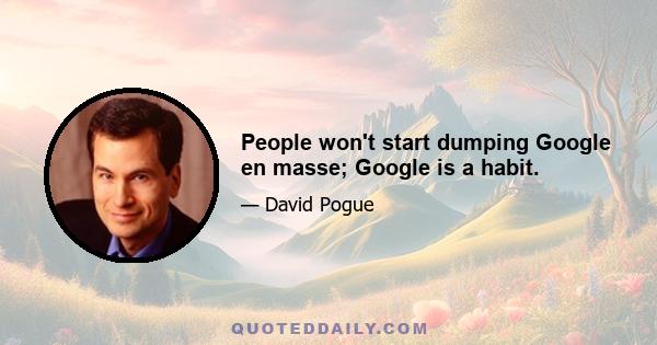 People won't start dumping Google en masse; Google is a habit.