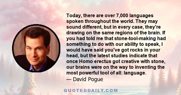 Today, there are over 7,000 languages spoken throughout the world. They may sound different, but in every case, they're drawing on the same regions of the brain. If you had told me that stone-tool-making had something