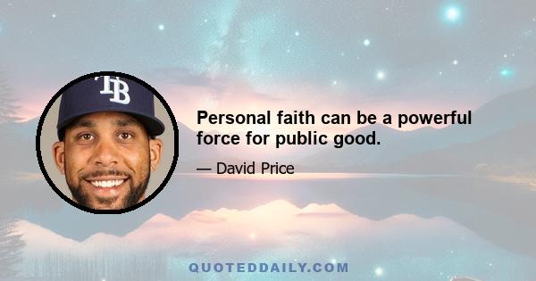 Personal faith can be a powerful force for public good.