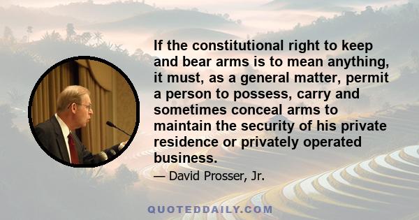 If the constitutional right to keep and bear arms is to mean anything, it must, as a general matter, permit a person to possess, carry and sometimes conceal arms to maintain the security of his private residence or