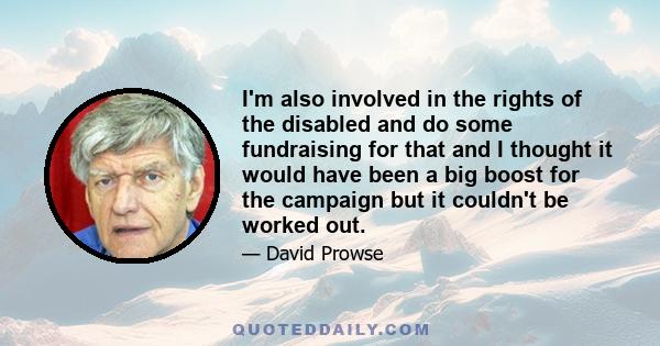 I'm also involved in the rights of the disabled and do some fundraising for that and I thought it would have been a big boost for the campaign but it couldn't be worked out.