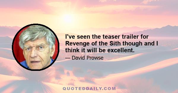 I've seen the teaser trailer for Revenge of the Sith though and I think it will be excellent.