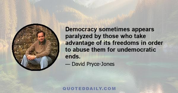 Democracy sometimes appears paralyzed by those who take advantage of its freedoms in order to abuse them for undemocratic ends.