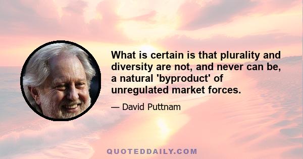 What is certain is that plurality and diversity are not, and never can be, a natural 'byproduct' of unregulated market forces.