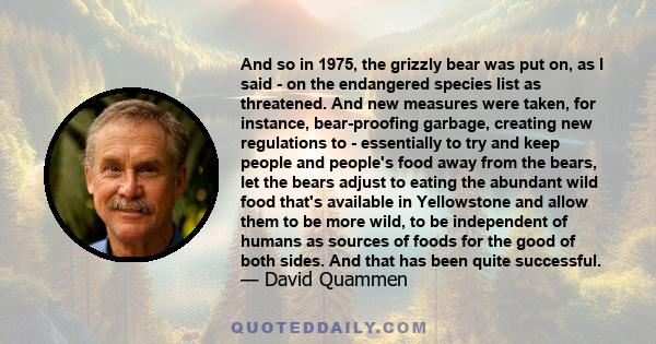 And so in 1975, the grizzly bear was put on, as I said - on the endangered species list as threatened. And new measures were taken, for instance, bear-proofing garbage, creating new regulations to - essentially to try