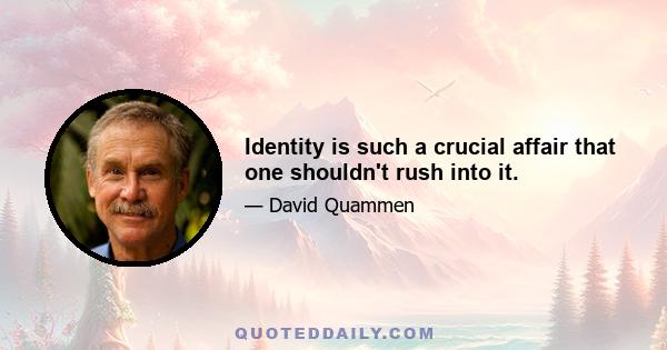 Identity is such a crucial affair that one shouldn't rush into it.