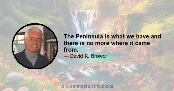 The Peninsula is what we have and there is no more where it came from.