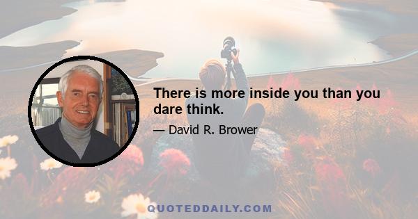 There is more inside you than you dare think.