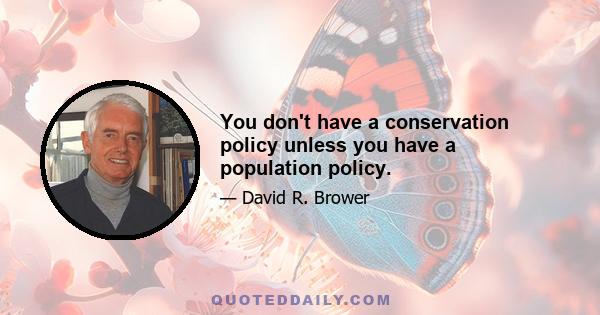 You don't have a conservation policy unless you have a population policy.