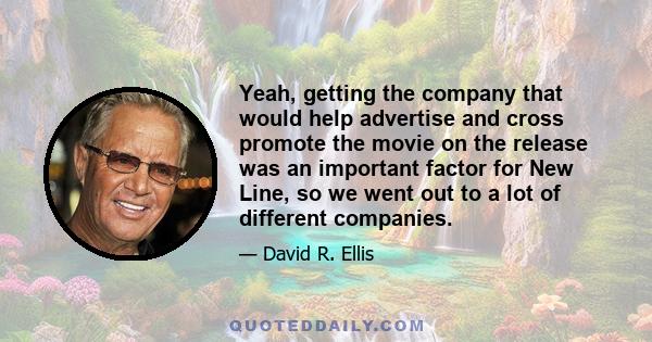 Yeah, getting the company that would help advertise and cross promote the movie on the release was an important factor for New Line, so we went out to a lot of different companies.