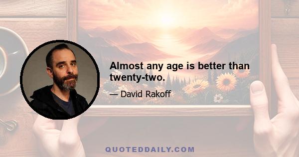 Almost any age is better than twenty-two.