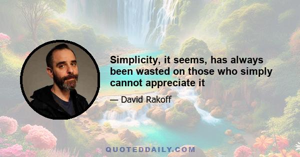 Simplicity, it seems, has always been wasted on those who simply cannot appreciate it