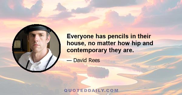 Everyone has pencils in their house, no matter how hip and contemporary they are.