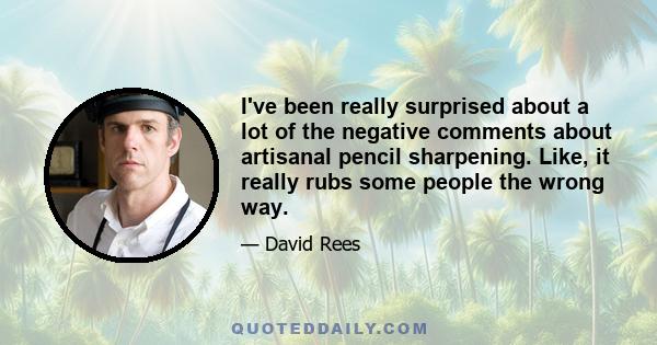 I've been really surprised about a lot of the negative comments about artisanal pencil sharpening. Like, it really rubs some people the wrong way.