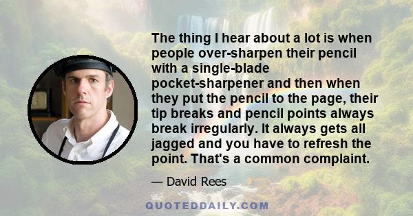 The thing I hear about a lot is when people over-sharpen their pencil with a single-blade pocket-sharpener and then when they put the pencil to the page, their tip breaks and pencil points always break irregularly. It