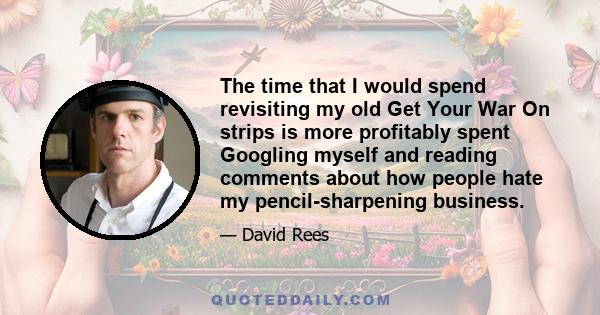 The time that I would spend revisiting my old Get Your War On strips is more profitably spent Googling myself and reading comments about how people hate my pencil-sharpening business.