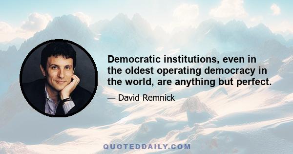 Democratic institutions, even in the oldest operating democracy in the world, are anything but perfect.