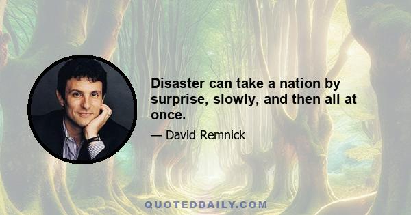 Disaster can take a nation by surprise, slowly, and then all at once.