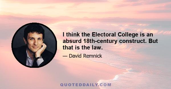 I think the Electoral College is an absurd 18th-century construct. But that is the law.