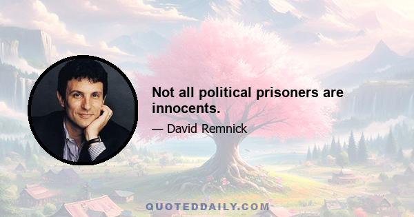 Not all political prisoners are innocents.