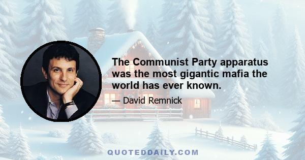 The Communist Party apparatus was the most gigantic mafia the world has ever known.