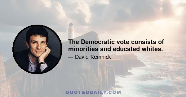 The Democratic vote consists of minorities and educated whites.